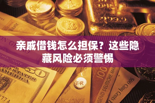 济南亲戚借钱怎么担保？这些隐藏风险必须警惕