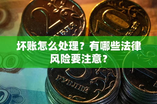 济南坏账怎么处理？有哪些法律风险要注意？