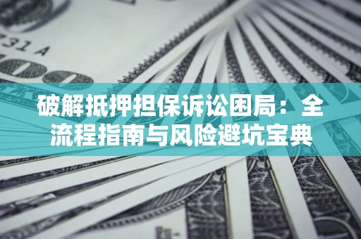 济南破解抵押担保诉讼困局:全流程指南与风险避坑宝典 济南破解抵押担保诉讼困局:全流程指南与风险避坑宝典