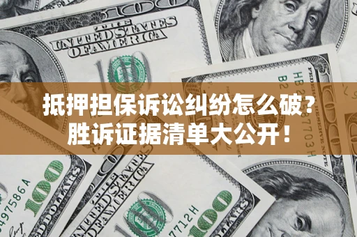 济南抵押担保诉讼纠纷怎么破？胜诉证据清单大公开！
