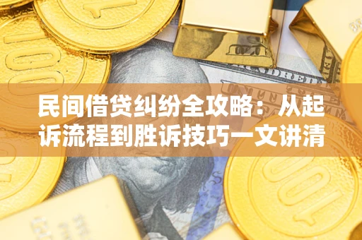 济南民间借贷纠纷全攻略：从起诉流程到胜诉技巧一文讲清