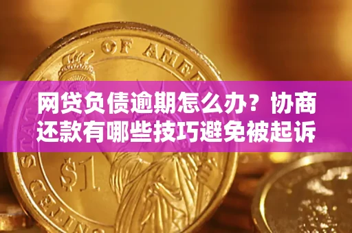 济南网贷负债逾期怎么办？协商还款有哪些技巧避免被起诉？