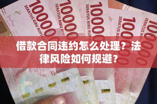 济南借款合同违约怎么处理？法律风险如何规避？