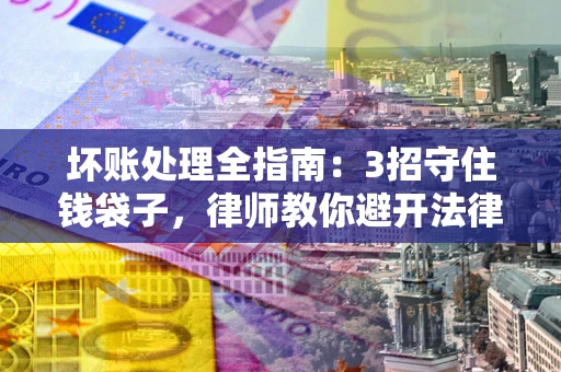 济南坏账处理全指南：3招守住钱袋子，律师教你避开法律雷区