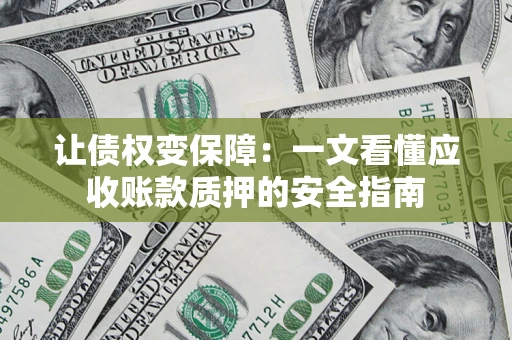 济南让债权变保障：一文看懂应收账款质押的安全指南