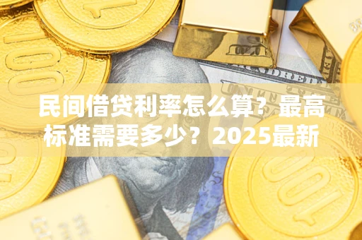 济南民间借贷利率怎么算？最高标准需要多少？2025最新避坑指南