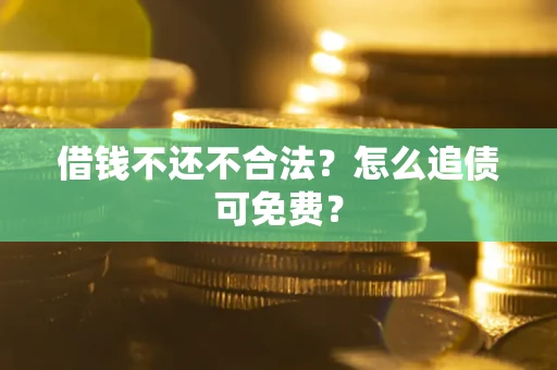 济南借钱不还不合法？怎么追债可免费？