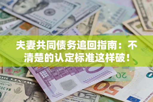 济南夫妻共同债务追回指南：不清楚的认定标准这样破！