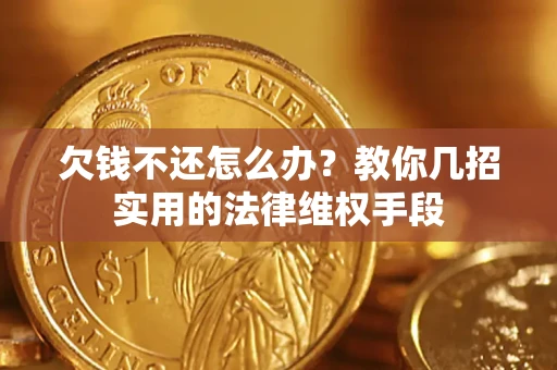 济南欠钱不还怎么办？教你几招实用的法律维权手段