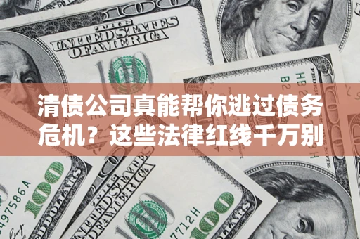济南清债公司真能帮你逃过债务危机？这些法律红线千万别踩
