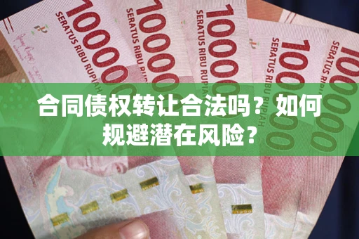 济南合同债权转让合法吗?如何规避潜在风险? 济南合同债权转让合法吗?如何规避潜在风险?