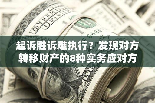 济南起诉胜诉难执行？发现对方转移财产的8种实务应对方案
