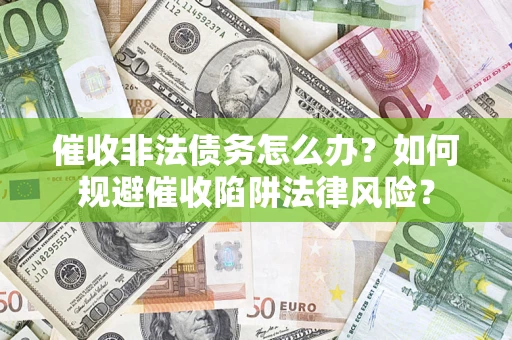 济南催收非法债务怎么办？如何规避催收陷阱法律风险？