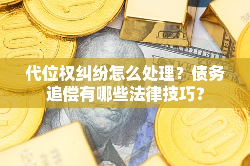 济南代位权纠纷怎么处理？债务追偿有哪些法律技巧？