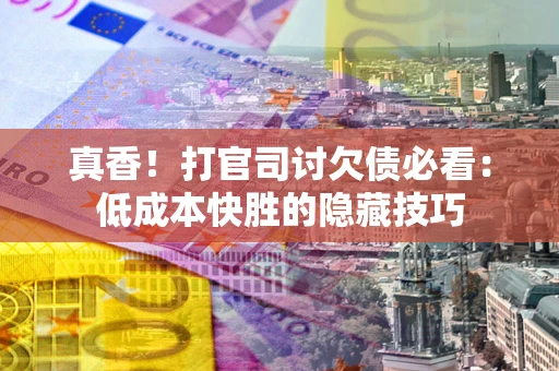济南真香！打官司讨欠债必看：低成本快胜的隐藏技巧