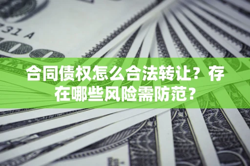 济南合同债权怎么合法转让？存在哪些风险需防范？
