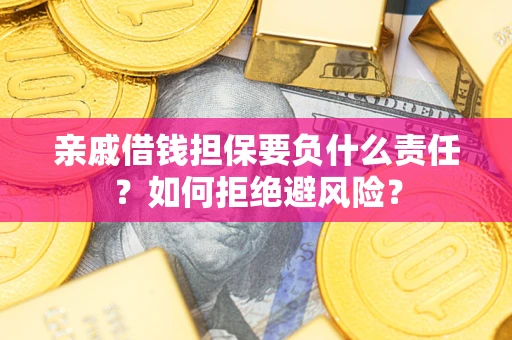 济南亲戚借钱担保要负什么责任？如何拒绝避风险？