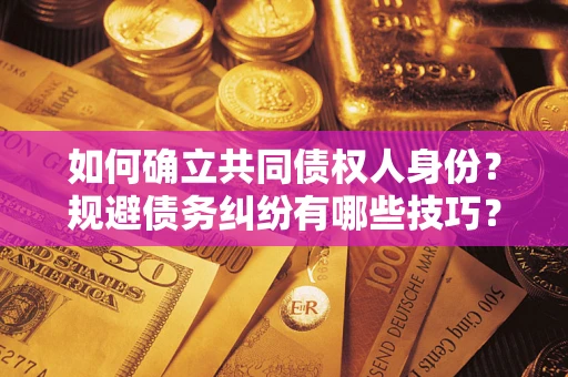 济南如何确立共同债权人身份？规避债务纠纷有哪些技巧？