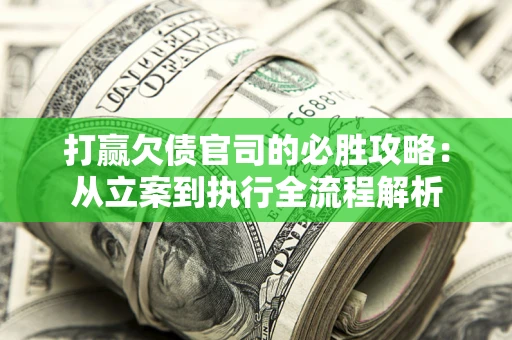 济南打赢欠债官司的必胜攻略：从立案到执行全流程解析