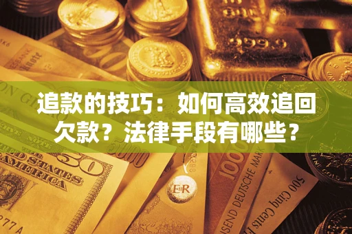济南追款的技巧：如何高效追回欠款？法律手段有哪些？