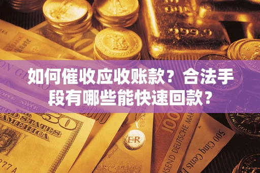 济南如何催收应收账款？合法手段有哪些能快速回款？