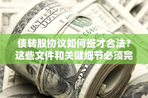 济南债转股协议如何签才合法？这些文件和关键细节必须完整