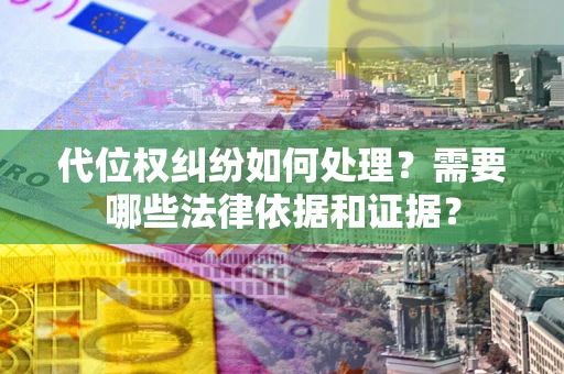 济南代位权纠纷如何处理？需要哪些法律依据和证据？