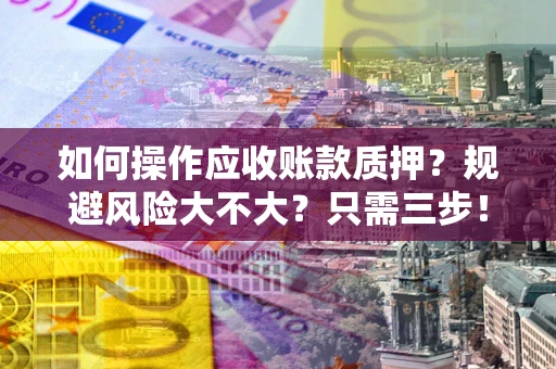 济南如何操作应收账款质押？规避风险大不大？只需三步！