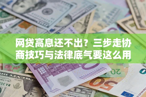 济南网贷高息还不出？三步走协商技巧与法律底气要这么用