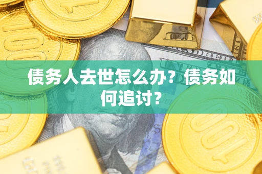 济南债务人去世怎么办？债务如何追讨？