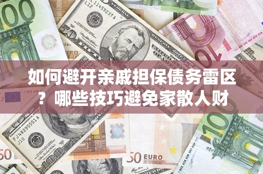 济南如何避开亲戚担保债务雷区？哪些技巧避免家散人财