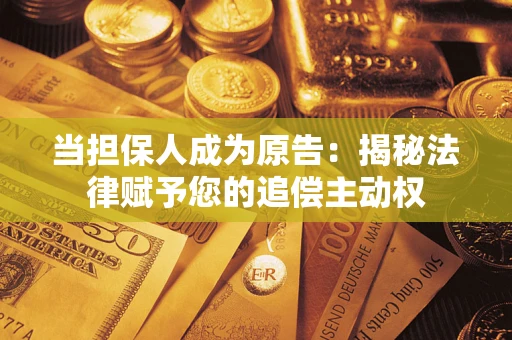 济南当担保人成为原告:揭秘法律赋予您的追偿主动权 济南当担保人成为原告:揭秘法律赋予您的追偿主动权