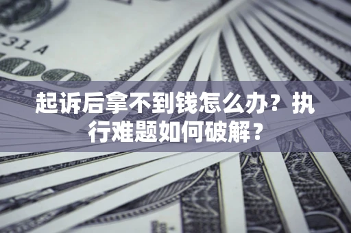 济南起诉后拿不到钱怎么办?执行难题如何破解? 济南起诉后拿不到钱怎么办?执行难题如何破解?