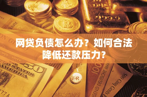 济南网贷负债怎么办？如何合法降低还款压力？