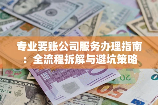 济南专业要账公司服务办理指南：全流程拆解与避坑策略