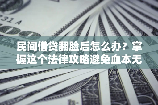 济南民间借贷翻脸后怎么办？掌握这个法律攻略避免血本无归