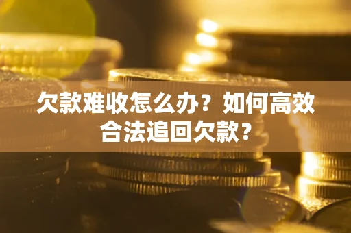 济南欠款难收怎么办？如何高效合法追回欠款？