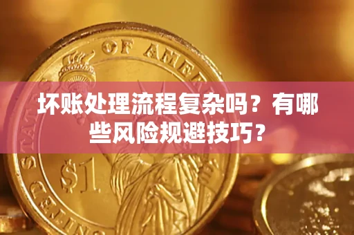 济南坏账处理流程复杂吗？有哪些风险规避技巧？