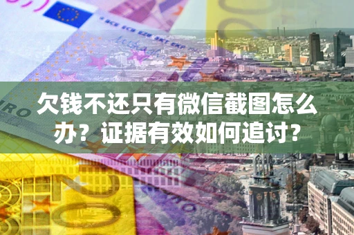 济南欠钱不还只有微信截图怎么办？证据有效如何追讨？