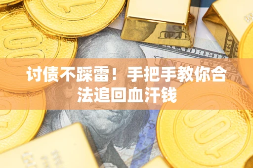 济南讨债不踩雷！手把手教你合法追回血汗钱
