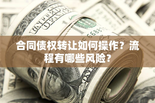 济南合同债权转让如何操作？流程有哪些风险？