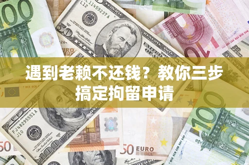 济南遇到老赖不还钱？教你三步搞定拘留申请