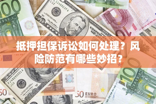 济南抵押担保诉讼如何处理？风险防范有哪些妙招？