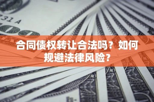 济南合同债权转让合法吗？如何规避法律风险？