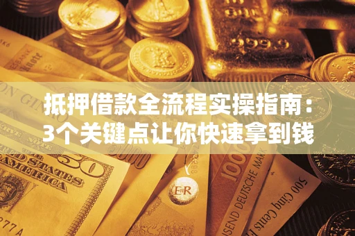 济南抵押借款全流程实操指南：3个关键点让你快速拿到钱