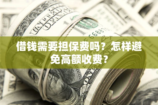 济南借钱需要担保费吗？怎样避免高额收费？