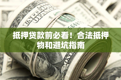 济南抵押贷款前必看！合法抵押物和避坑指南