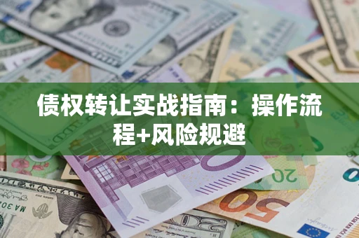 济南债权转让实战指南：操作流程+风险规避