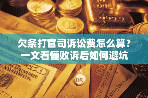 济南欠条打官司诉讼费怎么算？一文看懂败诉后如何避坑