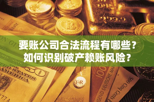 济南要账公司合法流程有哪些？如何识别破产赖账风险？